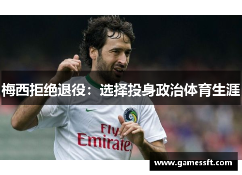 梅西拒绝退役：选择投身政治体育生涯